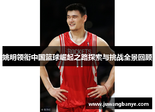 姚明领衔中国篮球崛起之路探索与挑战全景回顾
