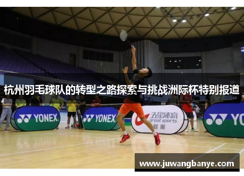 杭州羽毛球队的转型之路探索与挑战洲际杯特别报道