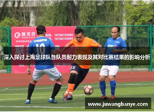 深入探讨上海足球队各队员耐力表现及其对比赛结果的影响分析