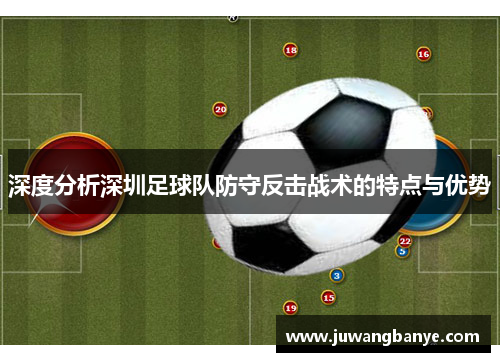 深度分析深圳足球队防守反击战术的特点与优势