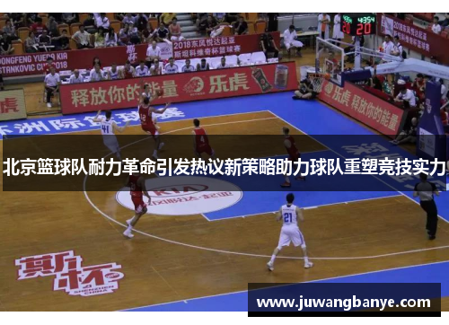 北京篮球队耐力革命引发热议新策略助力球队重塑竞技实力