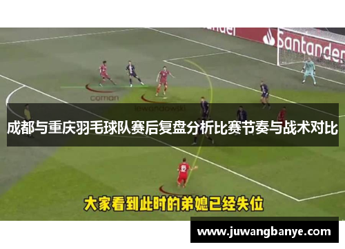 成都与重庆羽毛球队赛后复盘分析比赛节奏与战术对比