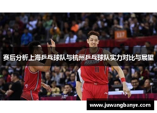 赛后分析上海乒乓球队与杭州乒乓球队实力对比与展望