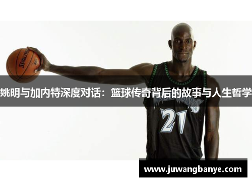 姚明与加内特深度对话：篮球传奇背后的故事与人生哲学