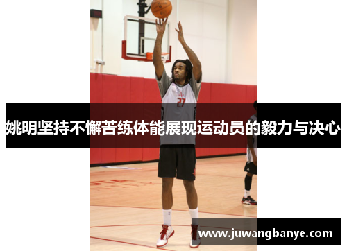 姚明坚持不懈苦练体能展现运动员的毅力与决心